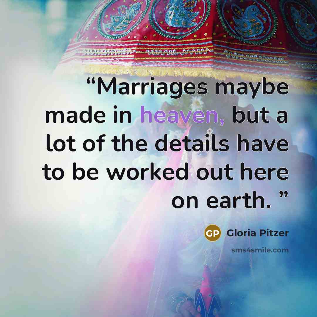 “Marriages maybe made in heaven, but a lot of the details have to be worked out here on earth.” quote by Gloria Pitzer
