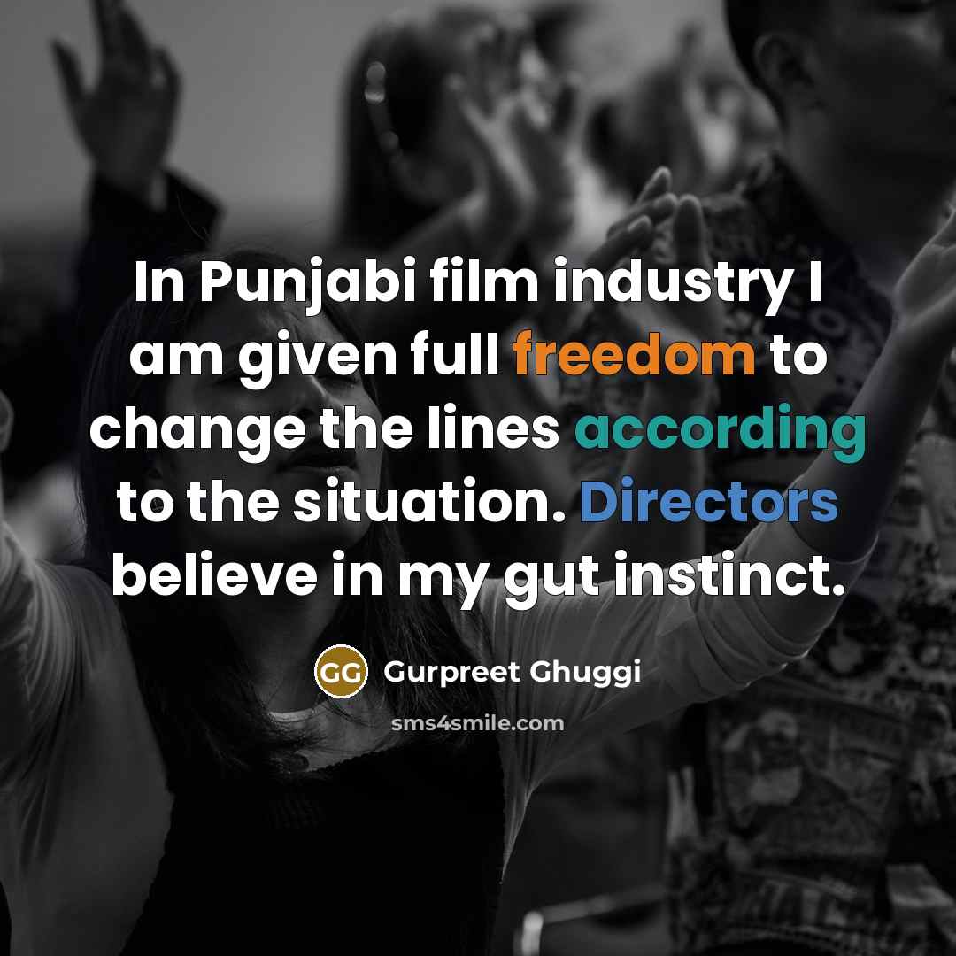 “In Punjabi film industry I am given full freedom to change the lines according to the situation. Directors believe in my gut instinct.” quote by Gurpreet Ghuggi