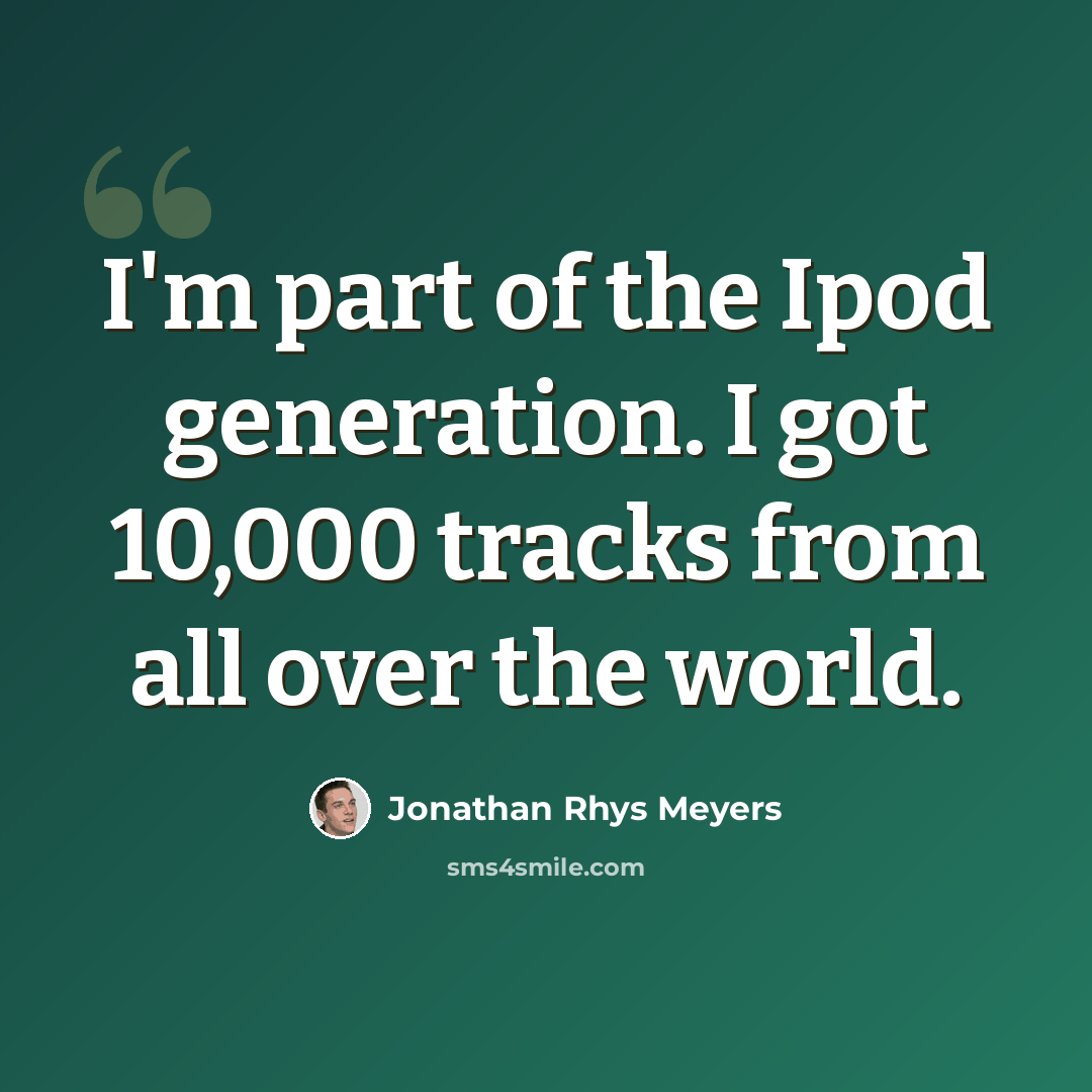 “I'm part of the Ipod generation. I got 10,000 tracks from all over the world.” quote by Jonathan Rhys Meyers