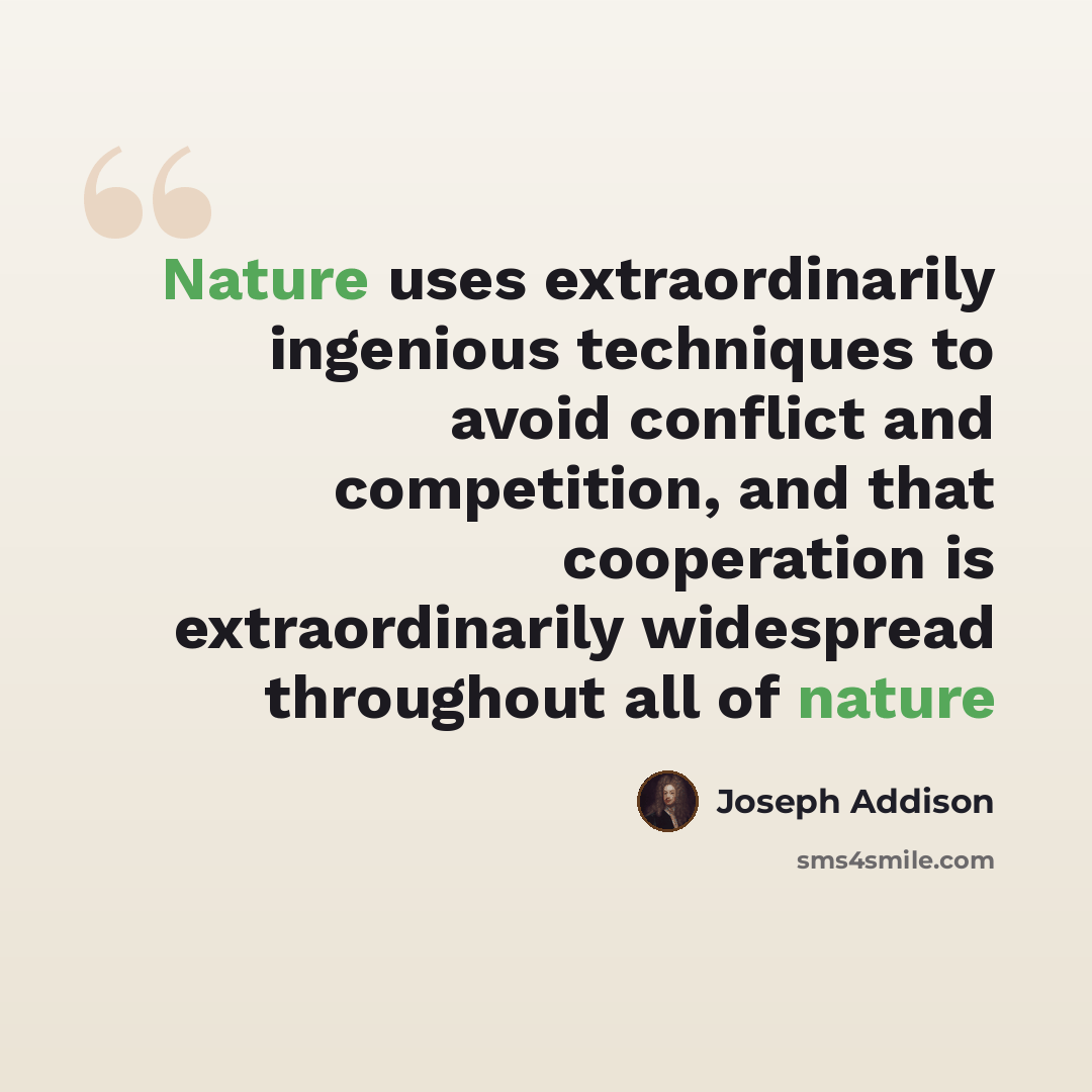 “Nature uses extraordinarily ingenious techniques to avoid conflict and competition, and that cooperation is extraordinarily widespread throughout all of nature” quote by Joseph Addison