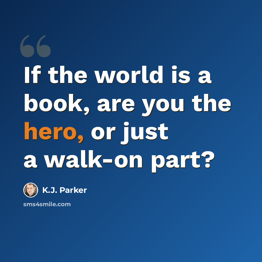 “If the world is a book, are you the hero, or just a walk-on part?” quote by K.J. Parker