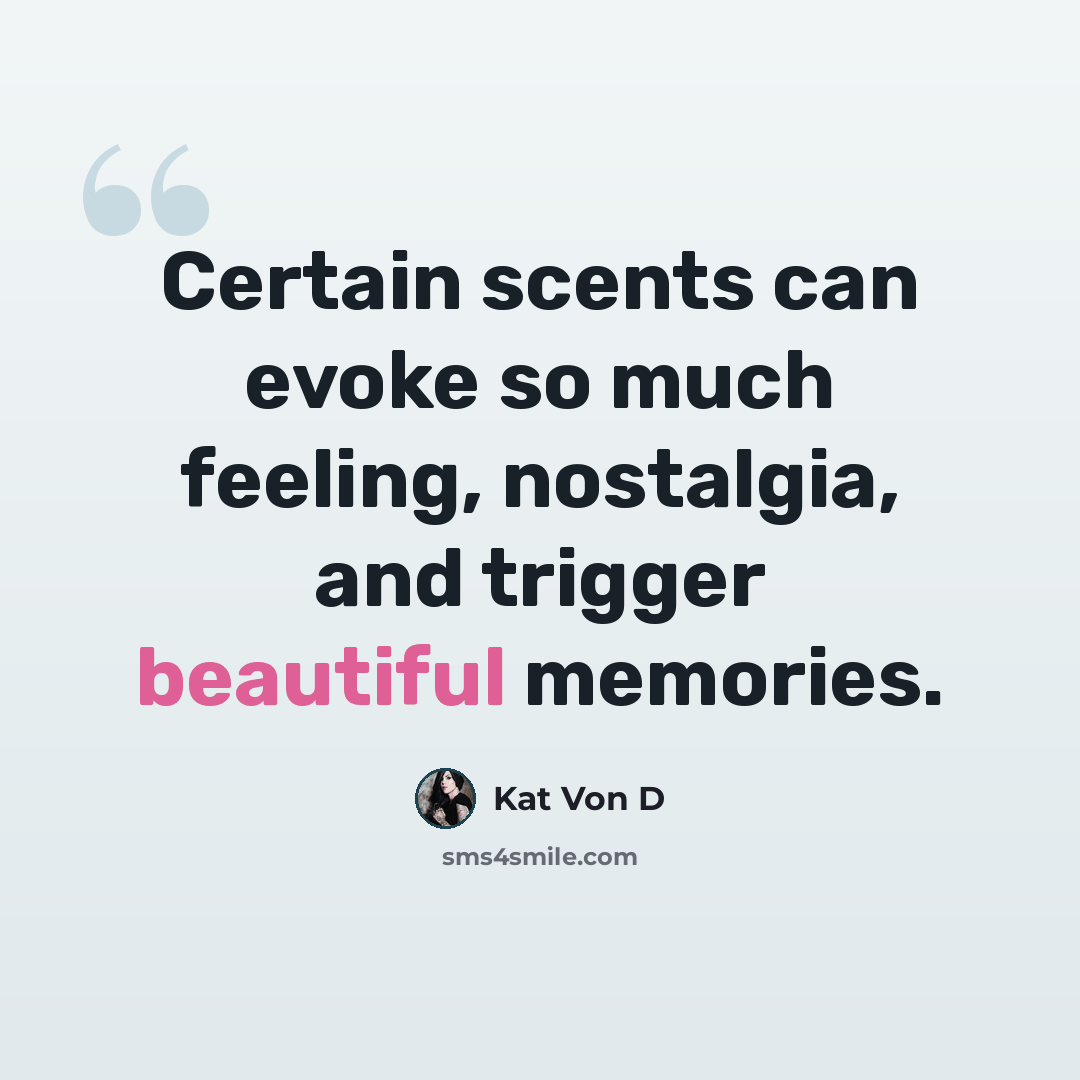 “Certain scents can evoke so much feeling, nostalgia, and trigger beautiful memories.” quote by Kat Von D