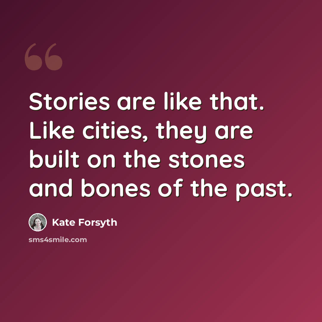 “Stories are like that. Like cities, they are built on the stones and bones of the past.” quote by Kate Forsyth