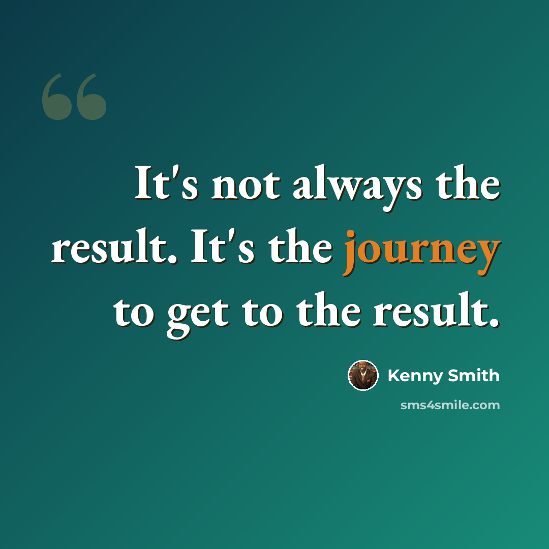“It's not always the result. It's the journey to get to the result.” quote by Kenny Smith