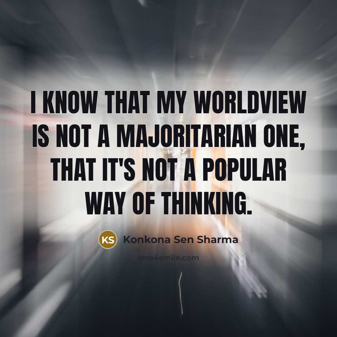 “I know that my worldview is not a majoritarian one, that it's not a popular way of thinking.” quote by Konkona Sen Sharma