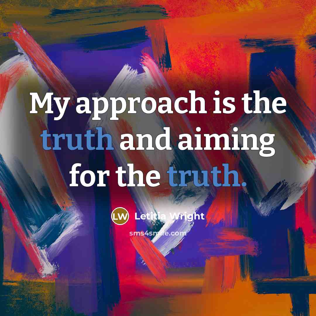 “My approach is the truth and aiming for the truth.” quote by Letitia Wright