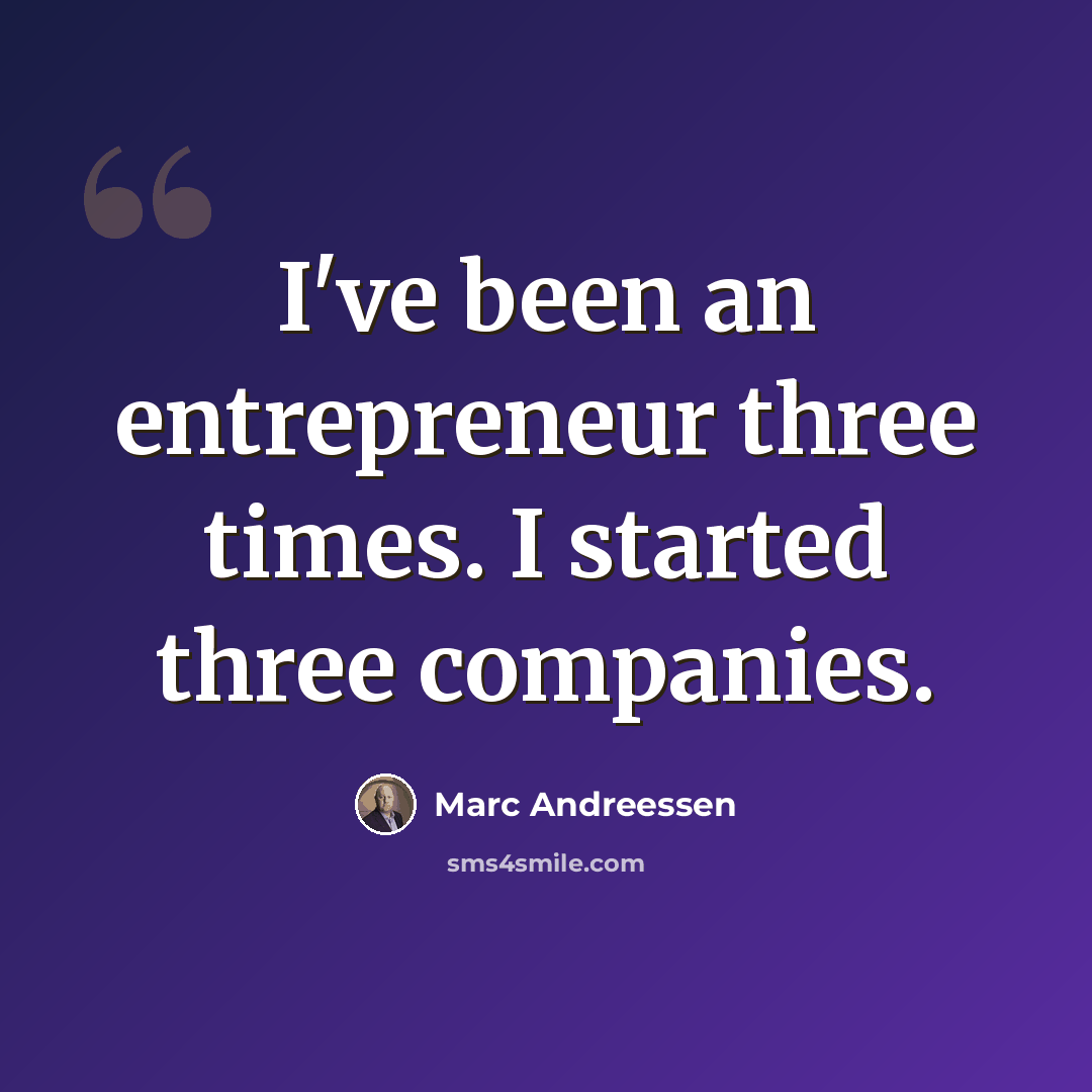 “I've been an entrepreneur three times. I started three companies.” quote by Marc Andreessen
