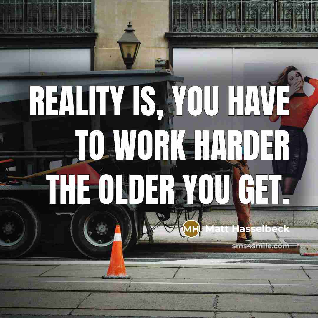 “Reality is, you have to work harder the older you get.” quote by Matt Hasselbeck