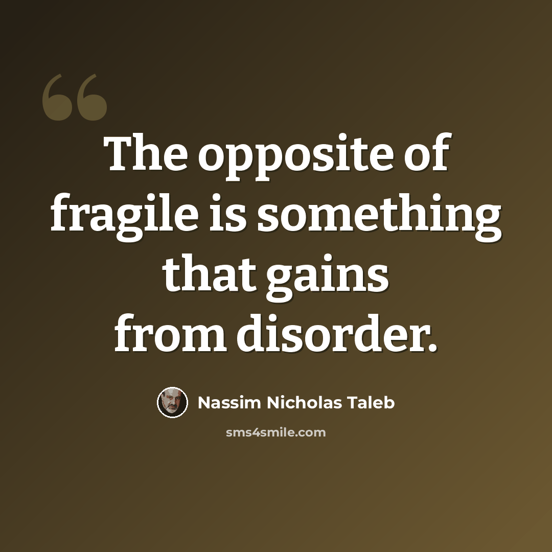 “The opposite of fragile is something that gains from disorder.” quote by Nassim Nicholas Taleb