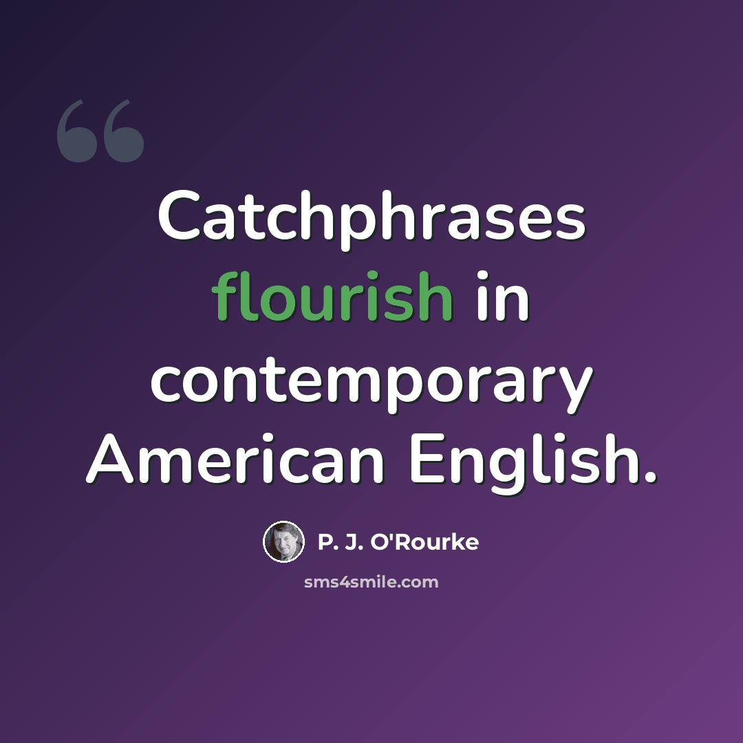 “Catchphrases flourish in contemporary American English.” quote by P. J. O'Rourke
