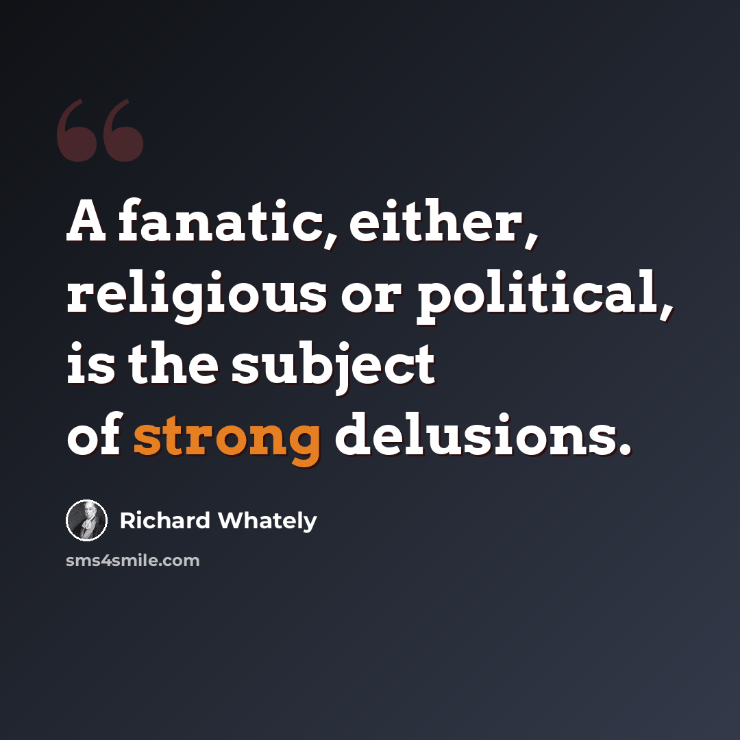 “A fanatic, either, religious or political, is the subject of strong delusions.” quote by Richard Whately