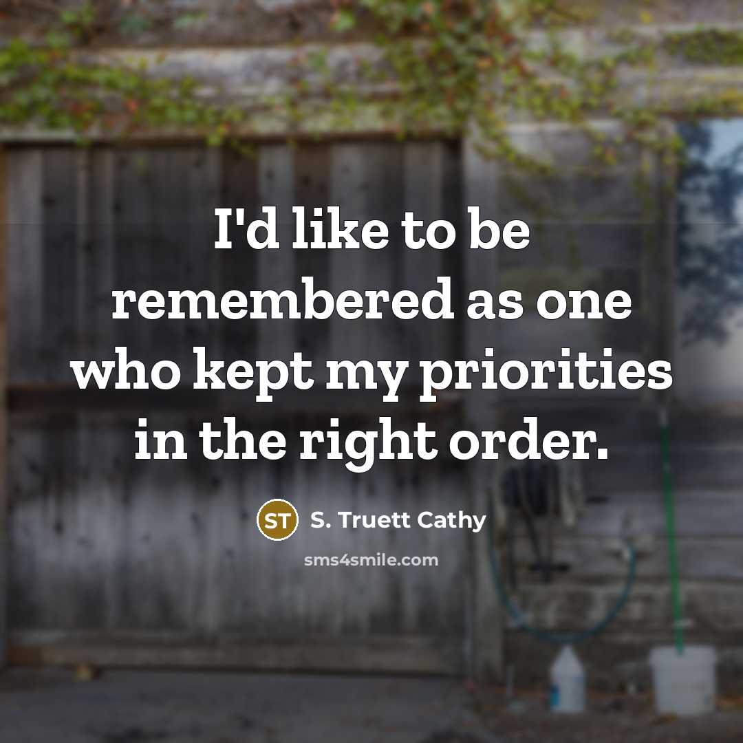 “I'd like to be remembered as one who kept my priorities in the right order.” quote by S. Truett Cathy