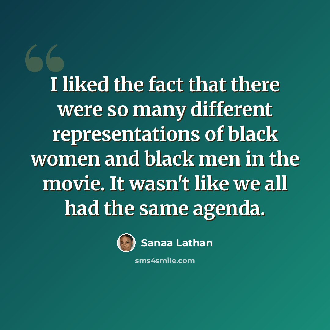 “I liked the fact that there were so many different representations of black women and black men in the movie. It wasn't like we all had the same agenda.” quote by Sanaa Lathan
