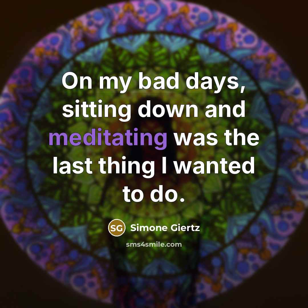 “On my bad days, sitting down and meditating was the last thing I wanted to do.” quote by Simone Giertz
