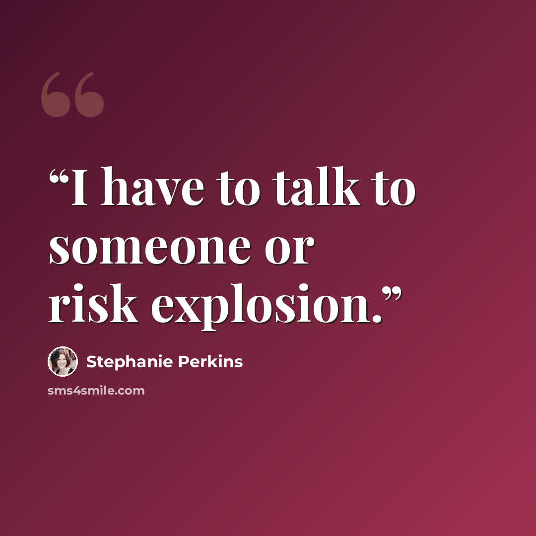 “I have to talk to someone or risk explosion.” quote by Stephanie Perkins