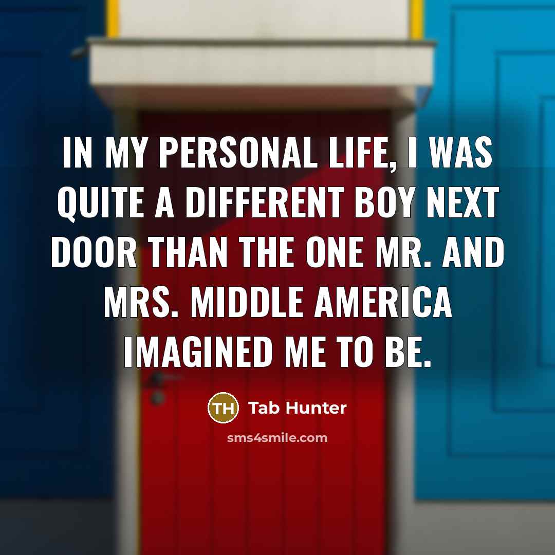 “In my personal life, I was quite a different Boy Next Door than the one Mr. and Mrs. Middle America imagined me to be.” quote by Tab Hunter