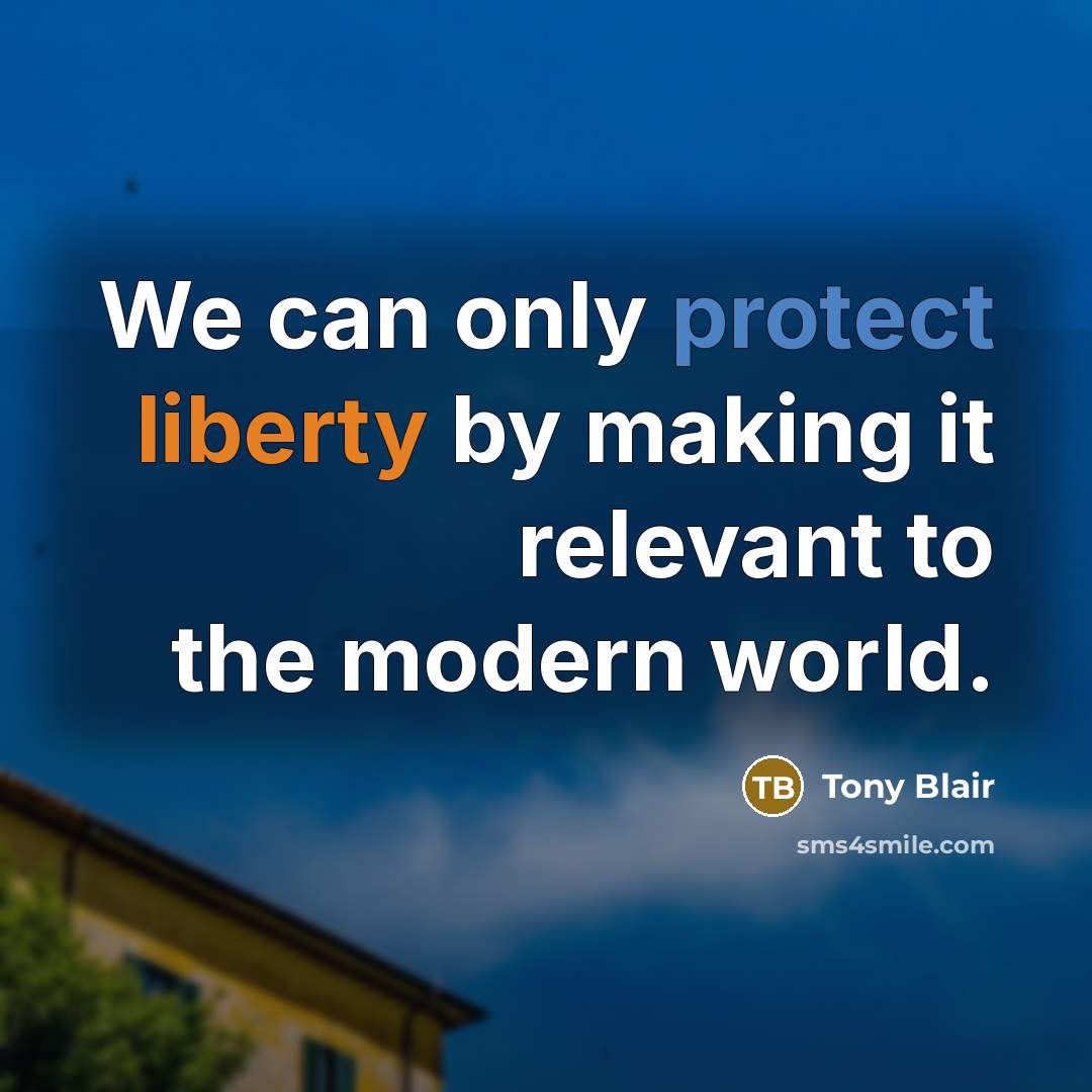 “We can only protect liberty by making it relevant to the modern world.” quote by Tony Blair