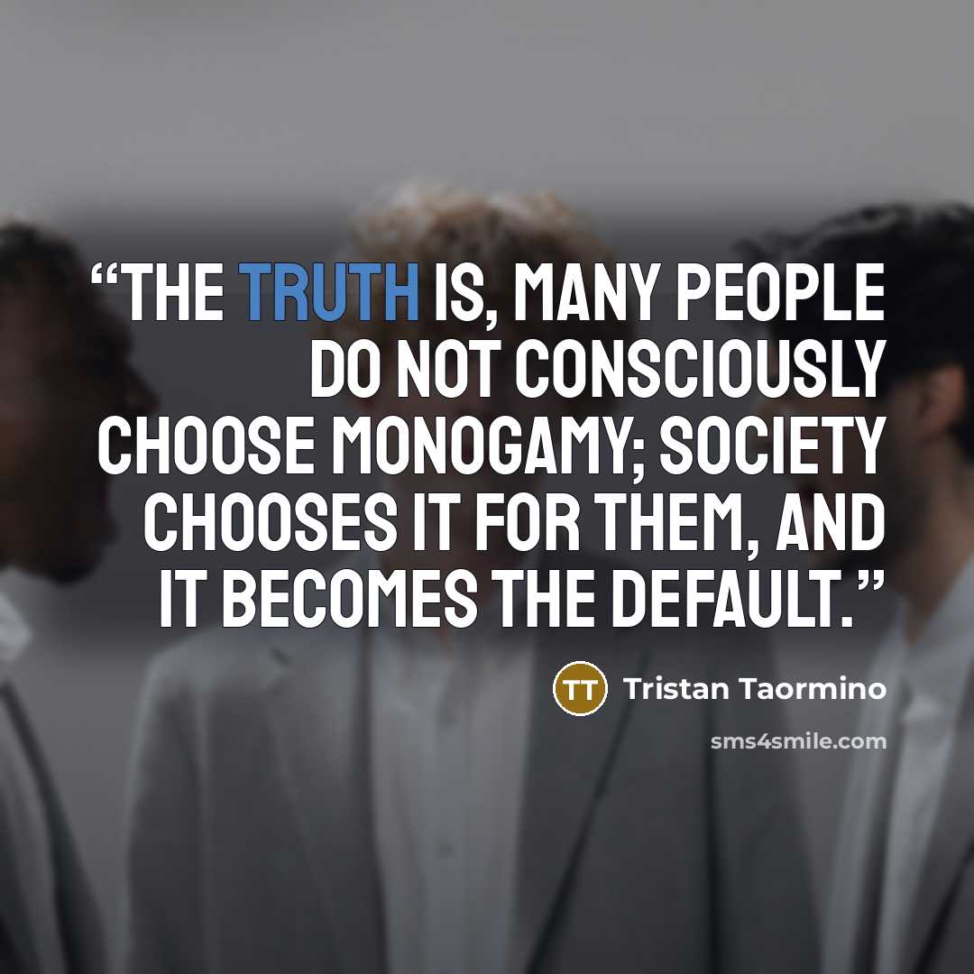 “The truth is, many people do not consciously choose monogamy; society chooses it for them, and it becomes the default.” quote by Tristan Taormino