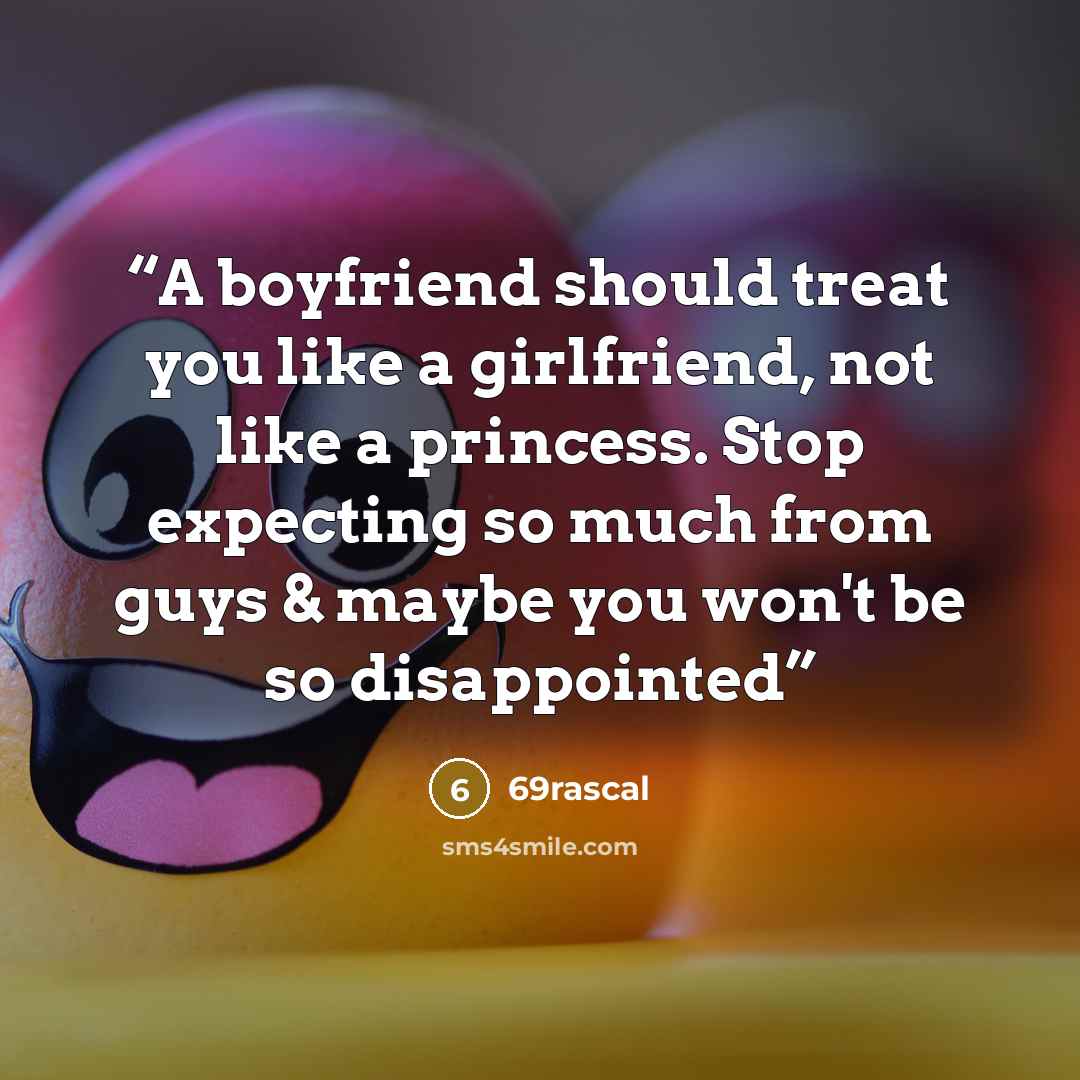 “A boyfriend should treat you like a girlfriend, not like a princess. Stop expecting so much from guys & maybe you won't be so disappointed” quote by 69rascal