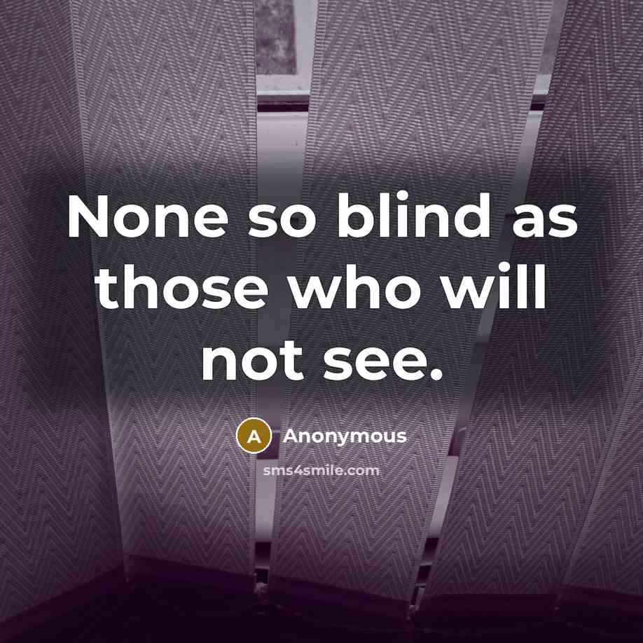 “None so blind as those who will not see.” quote by Anonymous