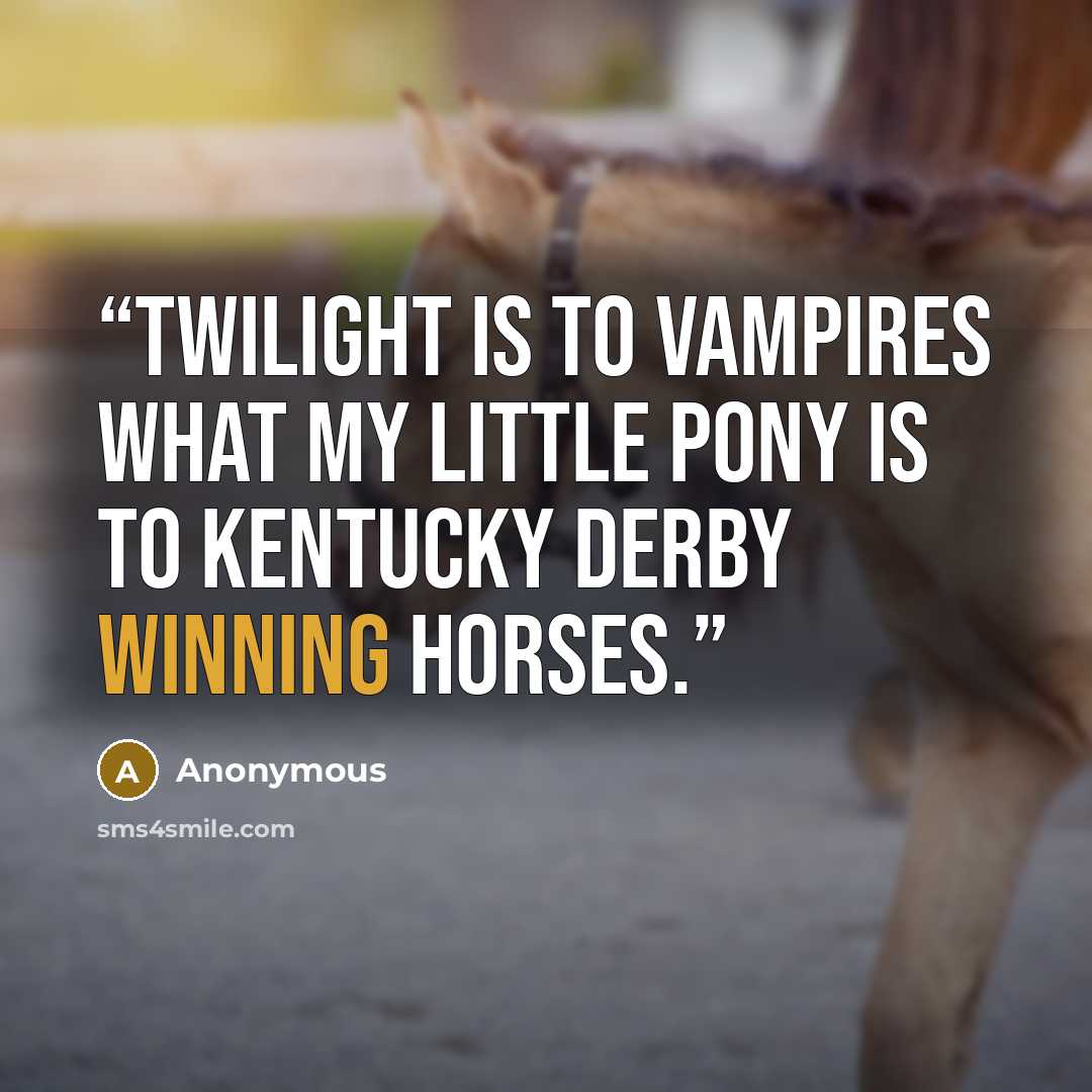 “Twilight is to Vampires what My Little Pony is to Kentucky Derby Winning Horses.” quote by Anonymous