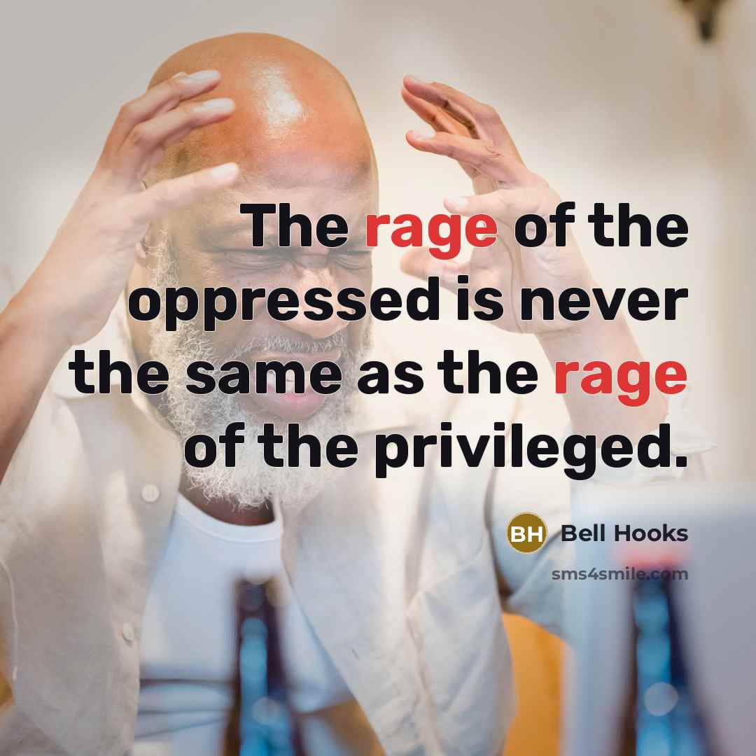 “The rage of the oppressed is never the same as the rage of the privileged.” quote by Bell Hooks