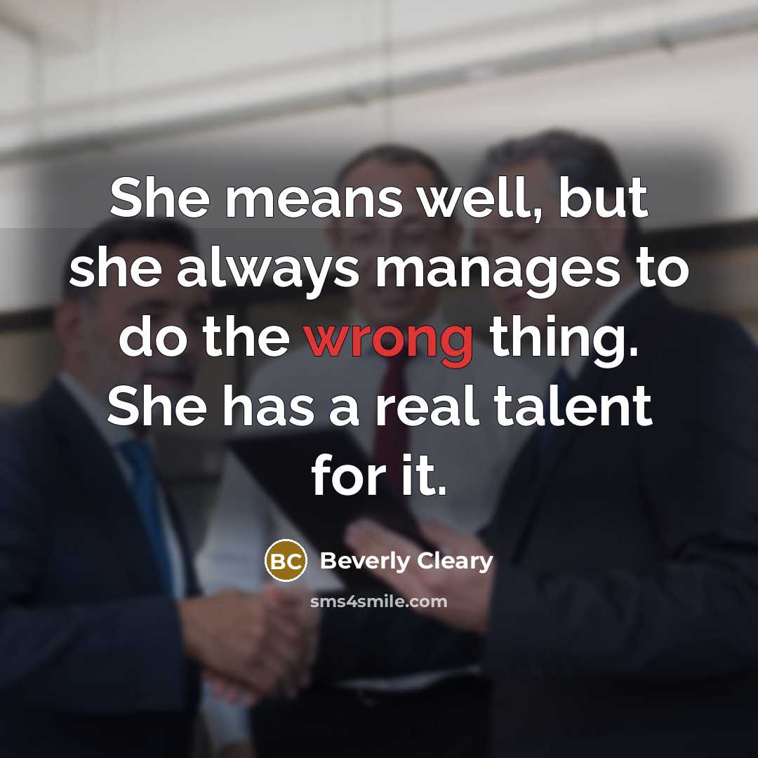 “She means well, but she always manages to do the wrong thing. She has a real talent for it.” quote by Beverly Cleary