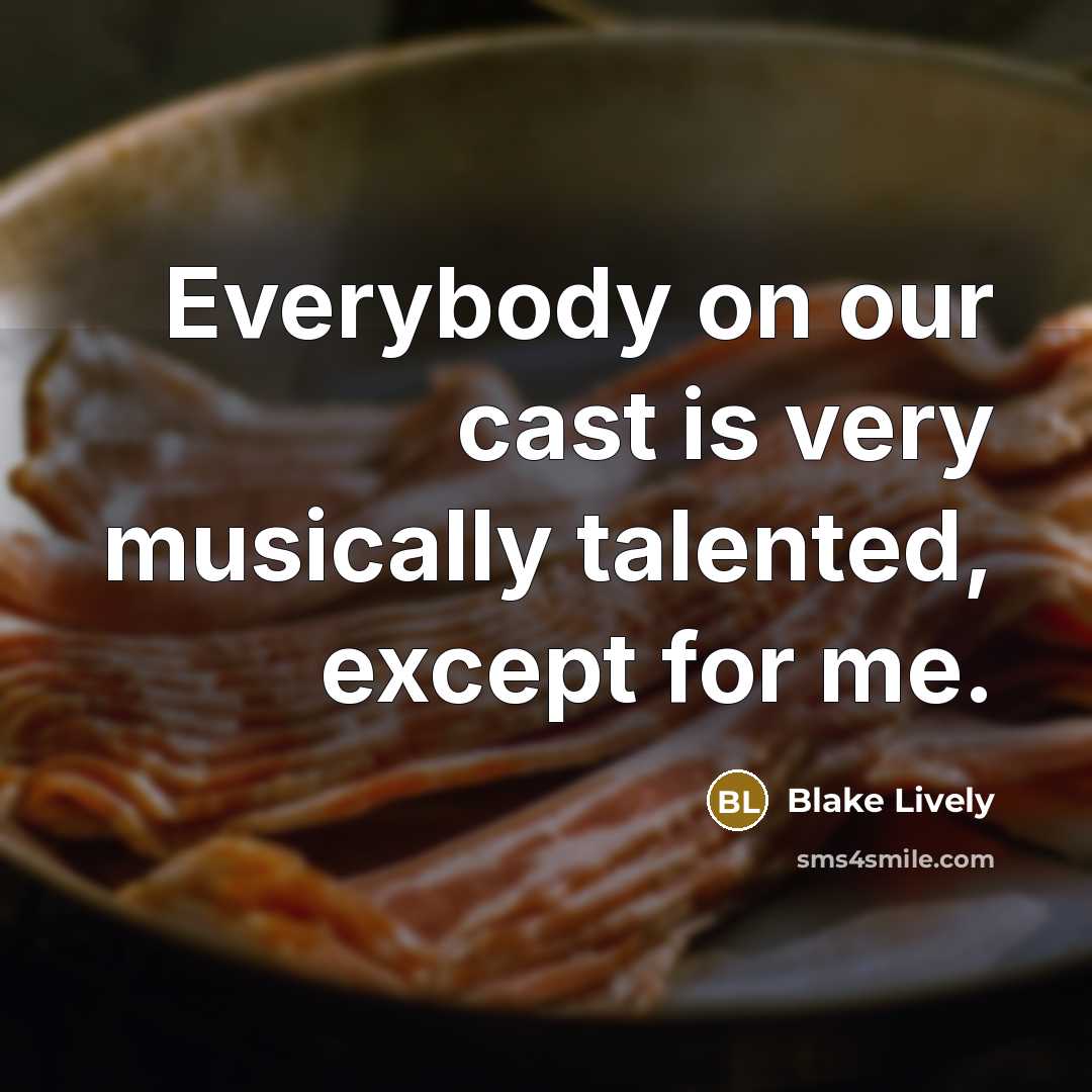 “Everybody on our cast is very musically talented, except for me.” quote by Blake Lively