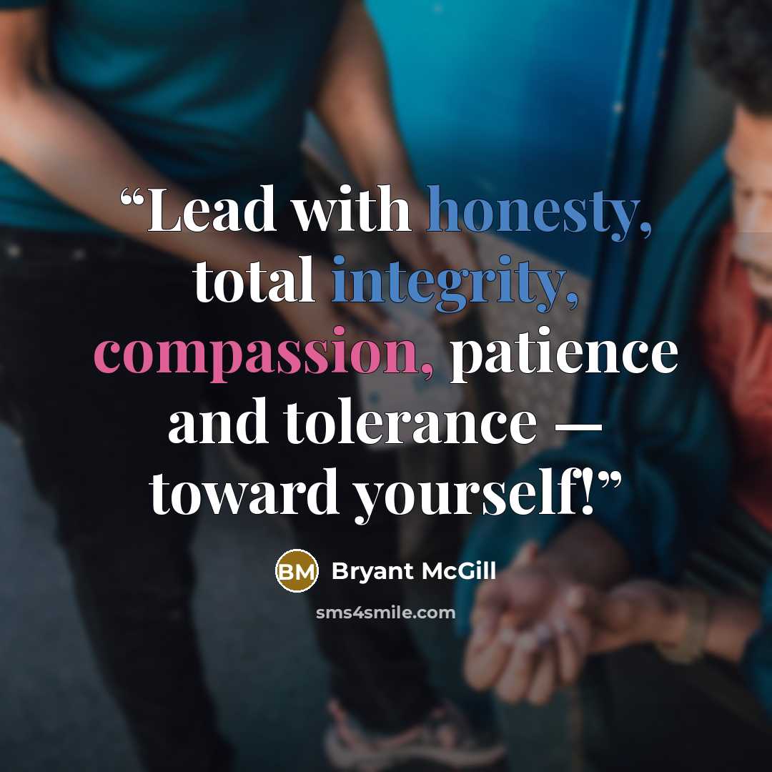 “Lead with honesty, total integrity, compassion, patience and tolerance — toward yourself!” quote by Bryant McGill