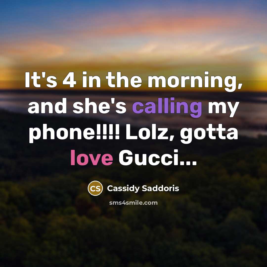 “It's 4 in the morning, and she's calling my phone!!!! Lolz, gotta love Gucci...” quote by Cassidy Saddoris