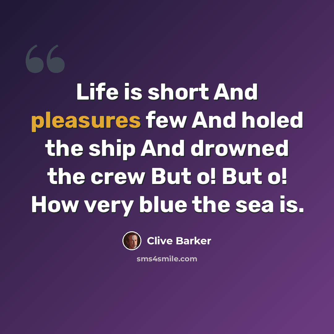 “Life is short And pleasures few And holed the ship And drowned the crew But o! But o! How very blue the sea is.” quote by Clive Barker
