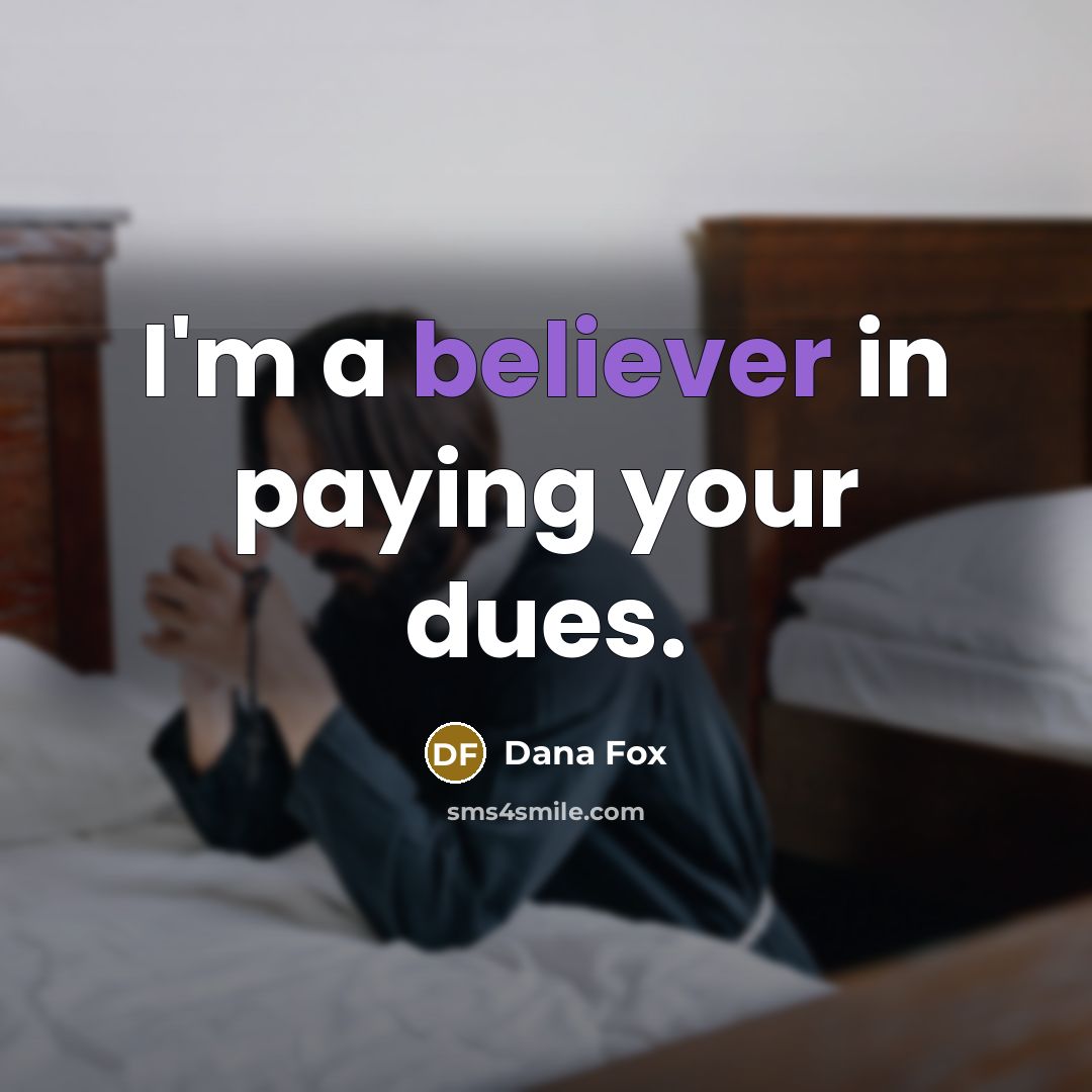 “I'm a believer in paying your dues.” quote by Dana Fox