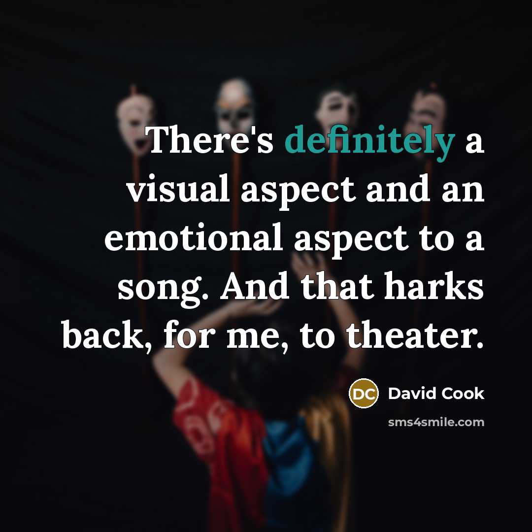 “There's definitely a visual aspect and an emotional aspect to a song. And that harks back, for me, to theater.” quote by David Cook