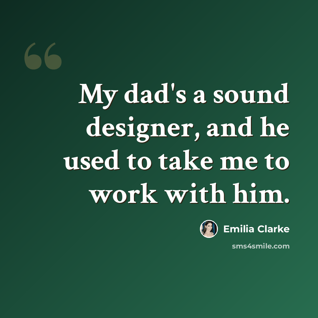 “My dad's a sound designer, and he used to take me to work with him.” quote by Emilia Clarke