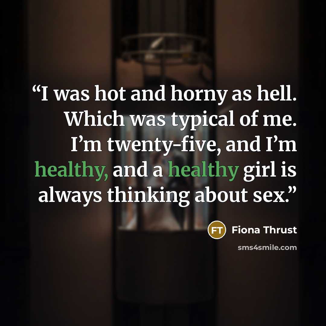 “I was hot and horny as hell. Which was typical of me. I’m twenty-five, and I’m healthy, and a healthy girl is always thinking about sex.” quote by Fiona Thrust