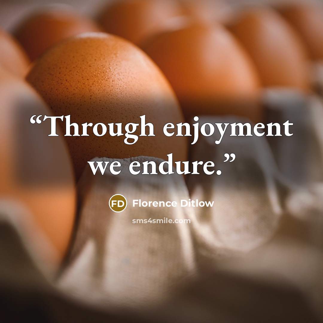 “Through enjoyment we endure.” quote by Florence Ditlow