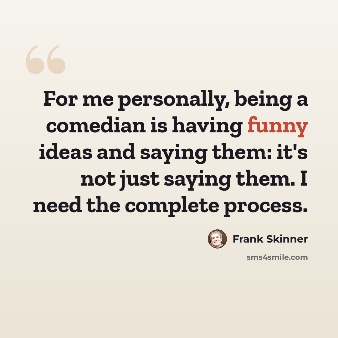 “For me personally, being a comedian is having funny ideas and saying them: it's not just saying them. I need the complete process.” quote by Frank Skinner