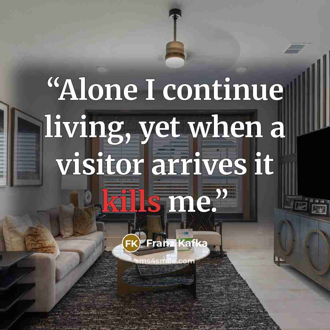 “Alone I continue living, yet when a visitor arrives it kills me.” quote by Franz Kafka