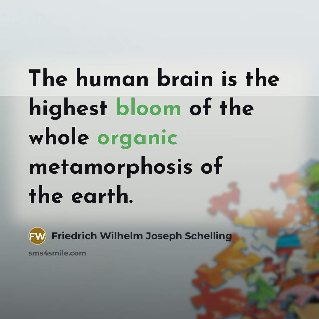 “The human brain is the highest bloom of the whole organic metamorphosis of the earth.” quote by Friedrich Wilhelm Joseph Schelling