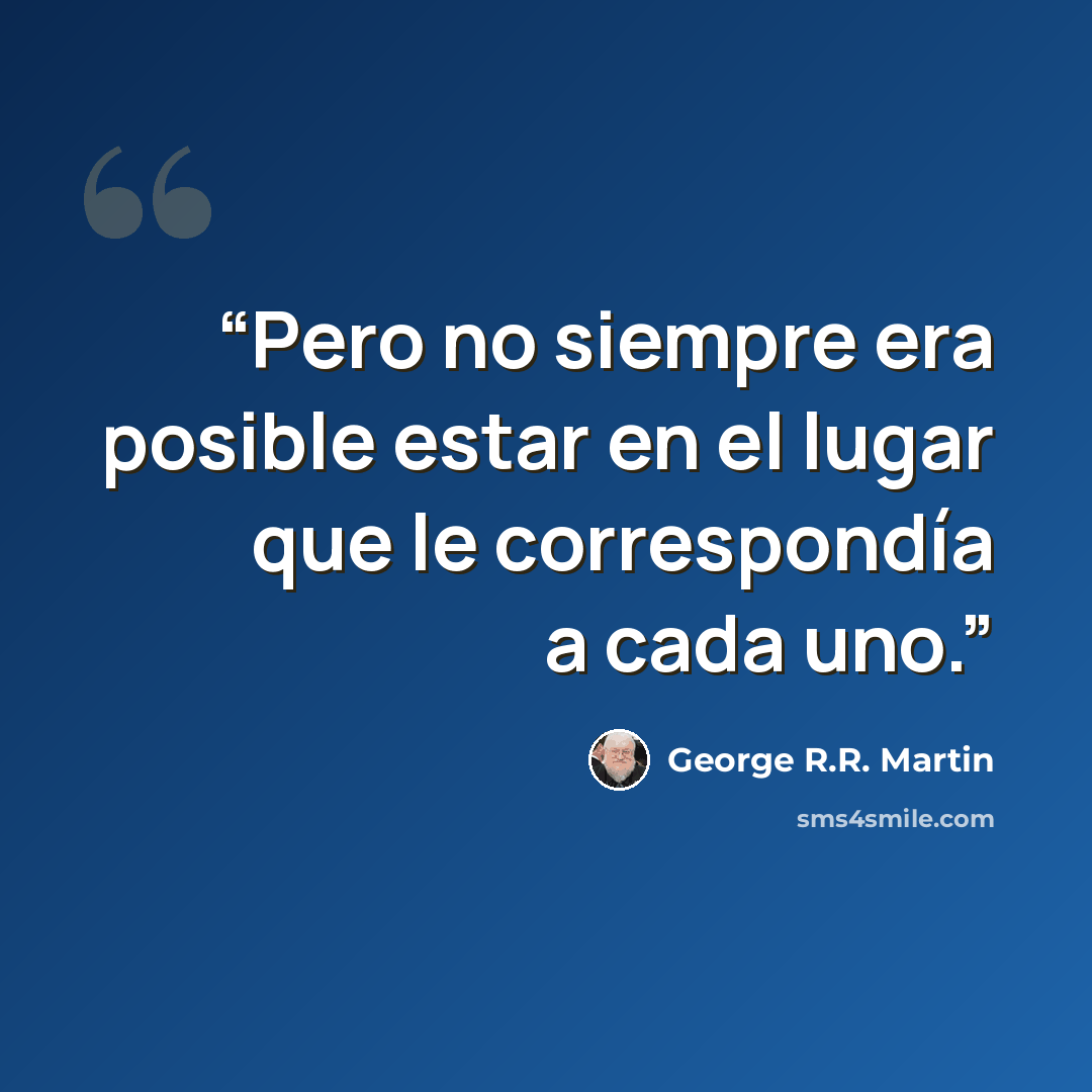 “Pero no siempre era posible estar en el lugar que le correspondía a cada uno.” quote by George R.R. Martin