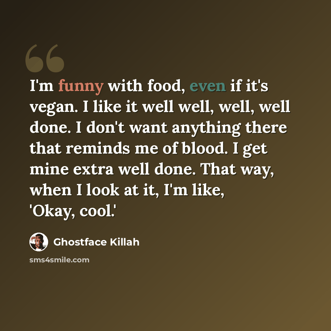 “I'm funny with food, even if it's vegan. I like it well well, well, well done. I don't want anything there that reminds me of blood. I get mine extra well done. That way, when I look at it, I'm like, 'Okay, cool.'” quote by Ghostface Killah