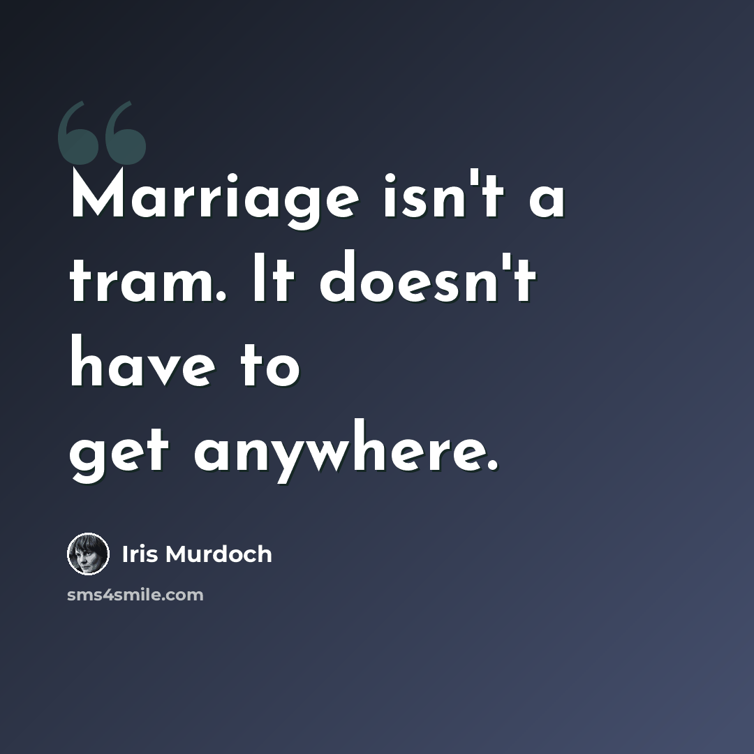 “Marriage isn't a tram. It doesn't have to get anywhere.” quote by Iris Murdoch