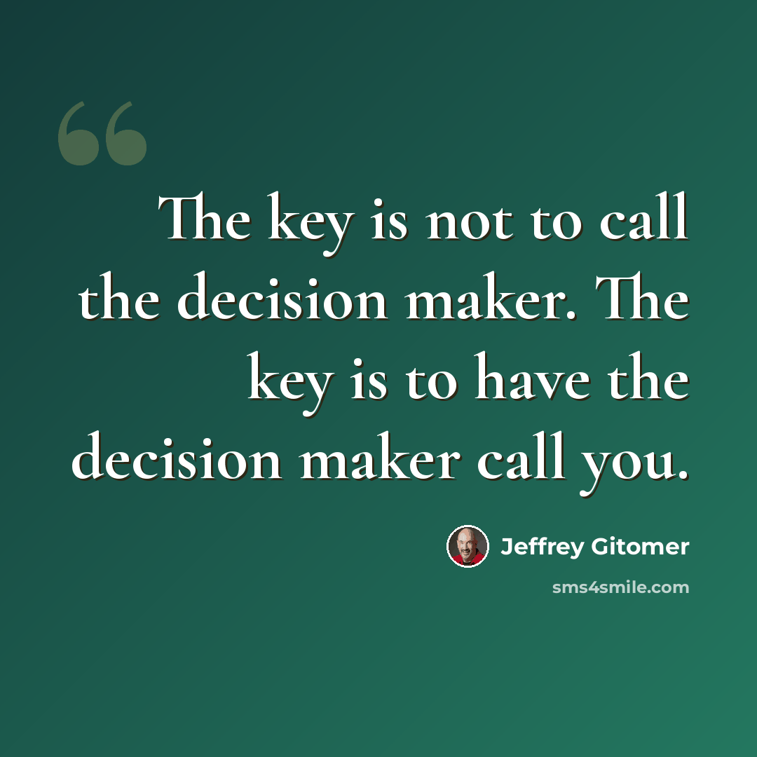 “The key is not to call the decision maker. The key is to have the decision maker call you.” quote by Jeffrey Gitomer