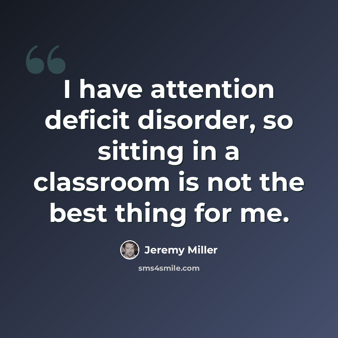“I have attention deficit disorder, so sitting in a classroom is not the best thing for me.” quote by Jeremy Miller