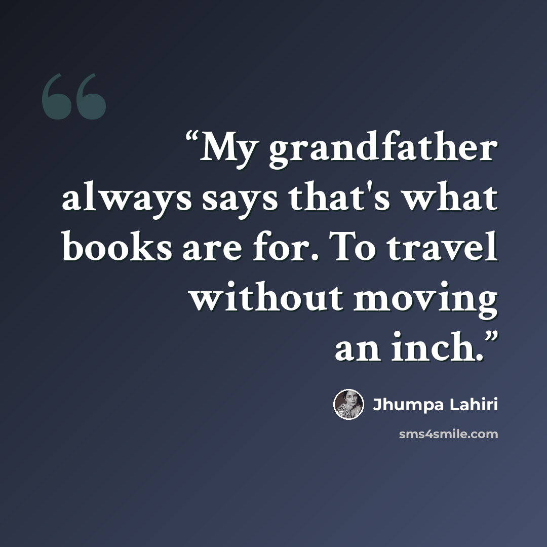 “My grandfather always says that's what books are for. To travel without moving an inch.” quote by Jhumpa Lahiri