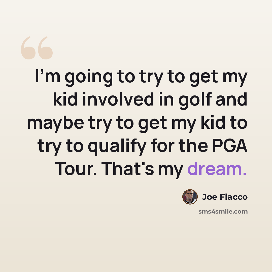 “I'm going to try to get my kid involved in golf and maybe try to get my kid to try to qualify for the PGA Tour. That's my dream.” quote by Joe Flacco