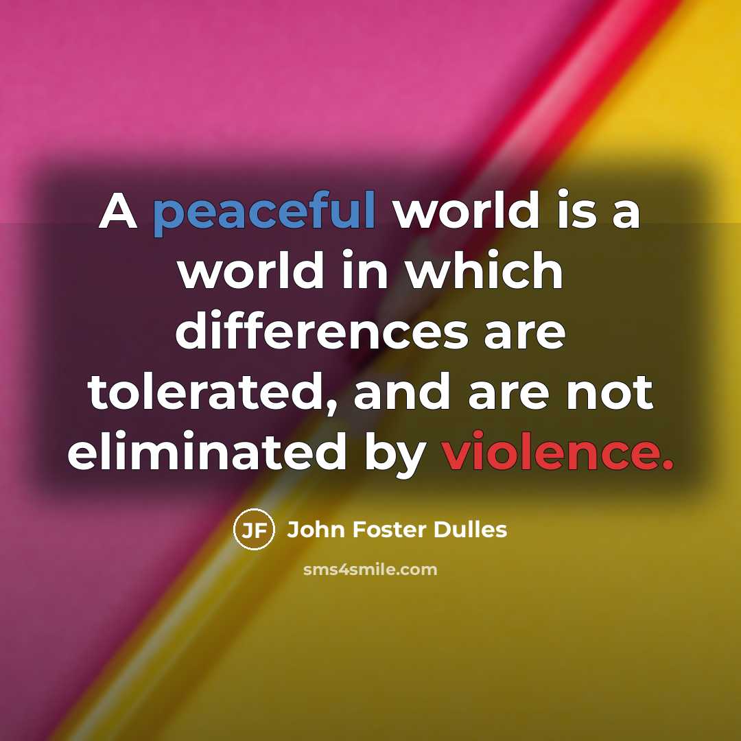 “A peaceful world is a world in which differences are tolerated, and are not eliminated by violence.” quote by John Foster Dulles