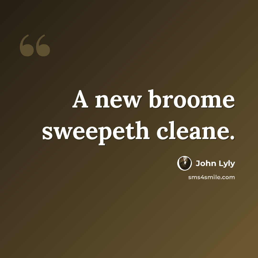 “A new broome sweepeth cleane.” quote by John Lyly