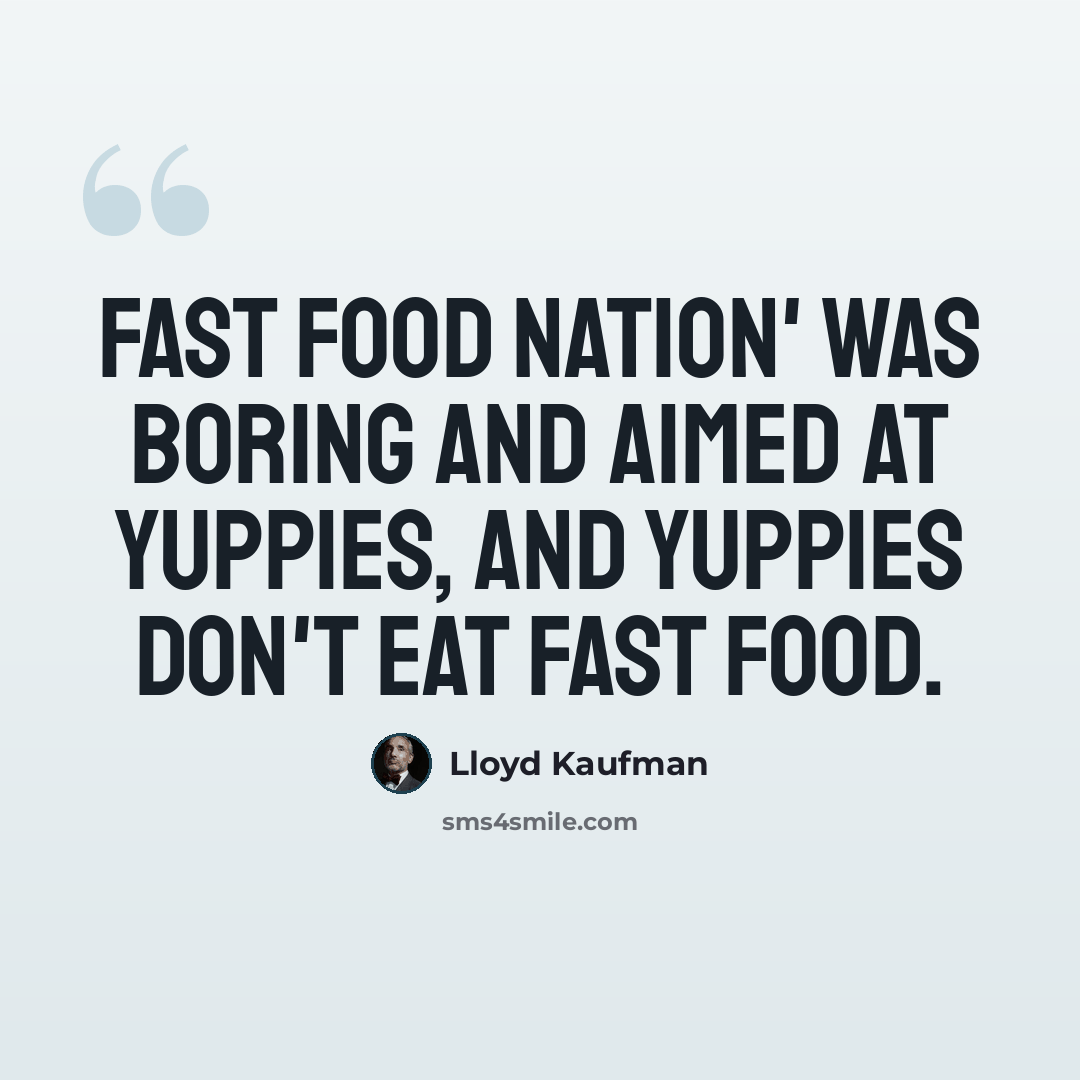 “Fast Food Nation' was boring and aimed at yuppies, and yuppies don't eat fast food.” quote by Lloyd Kaufman