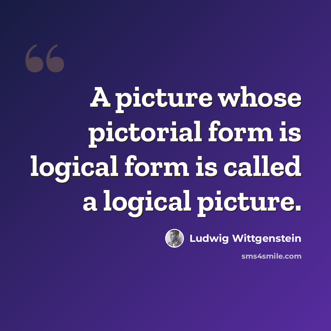 “A picture whose pictorial form is logical form is called a logical picture.” quote by Ludwig Wittgenstein